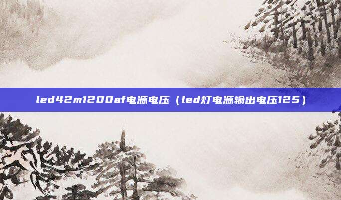 led42m1200af电源电压（led灯电源输出电压125）