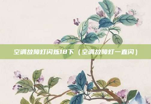 空调故障灯闪烁18下（空调故障灯一直闪）