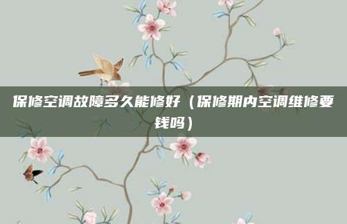 保修空调故障多久能修好（保修期内空调维修要钱吗）