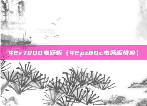 42r7000电源板（42pz80c电源板维修）