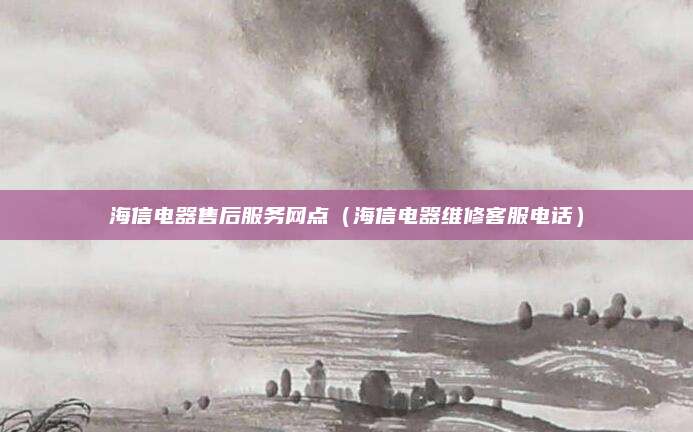海信电器售后服务网点（海信电器维修客服电话）