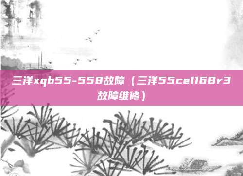 三洋xqb55-558故障(三洋55ce1168r3故障维修)