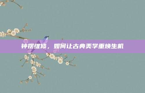钟摆维修,如何让古典美学重焕生机