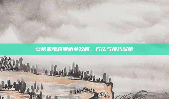 豆浆机电路量测全攻略,方法与技巧解析