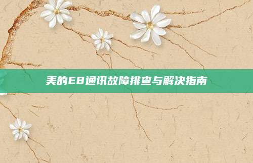 美的E8通讯故障排查与解决指南