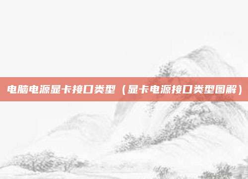 电脑电源显卡接口类型(显卡电源接口类型图解)