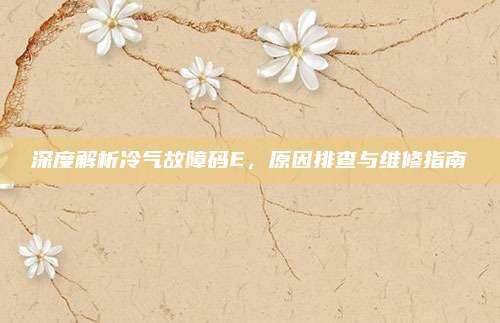 深度解析冷气故障码E,原因排查与维修指南