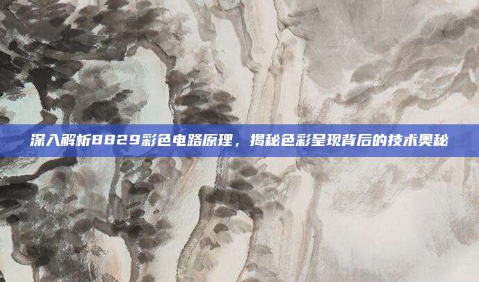 深入解析8829彩色电路原理,揭秘色彩呈现背后的技术奥秘
