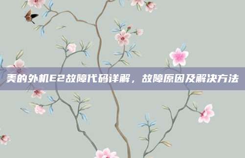 美的外机E2故障代码详解,故障原因及解决方法