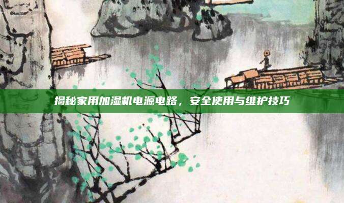 揭秘家用加湿机电源电路,安全使用与维护技巧