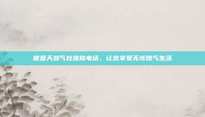 德意天然气灶维修电话,让您享受无忧燃气生活