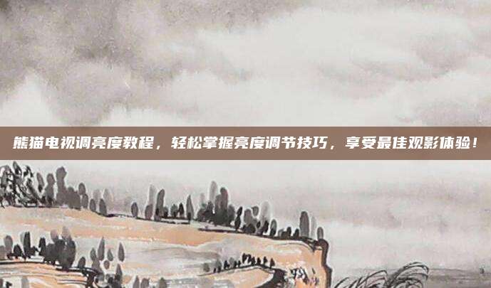 熊猫电视调亮度教程,轻松掌握亮度调节技巧,享受最佳观影体验!