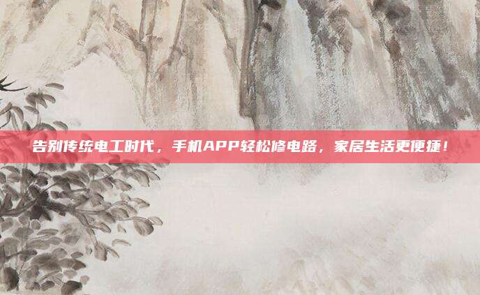告别传统电工时代,手机APP轻松修电路,家居生活更便捷!