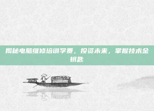 揭秘电脑维修培训学费,投资未来,掌握技术金钥匙