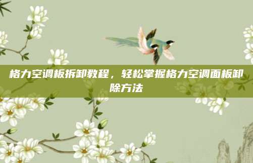 格力空调板拆卸教程,轻松掌握格力空调面板卸除方法