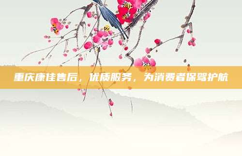 重庆康佳售后,优质服务,为消费者保驾护航