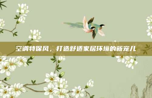 空调特保风,打造舒适家居环境的新宠儿