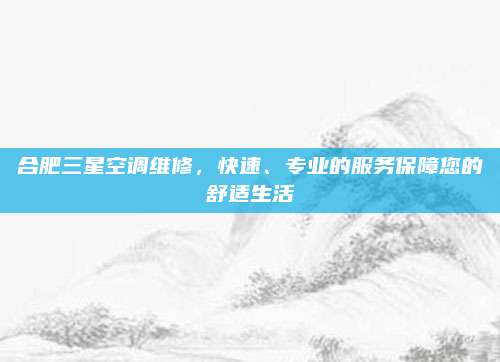 合肥三星空调维修,快速、专业的服务保障您的舒适生活