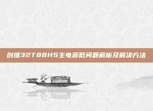 创维32T88HS主电源低问题解析及解决方法