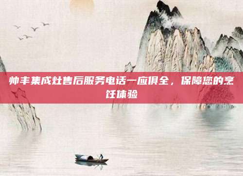 帅丰集成灶售后服务电话一应俱全,保障您的烹饪体验