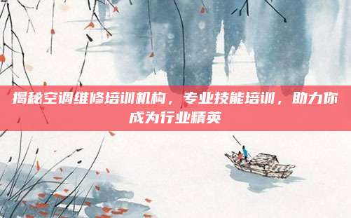 揭秘空调维修培训机构,专业技能培训,助力你成为行业精英