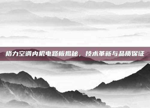 格力空调内机电路板揭秘,技术革新与品质保证