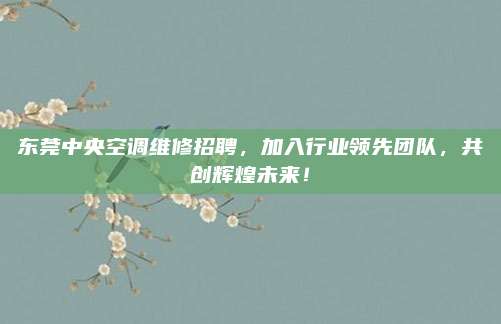 东莞中央空调维修招聘,加入行业领先团队,共创辉煌未来!