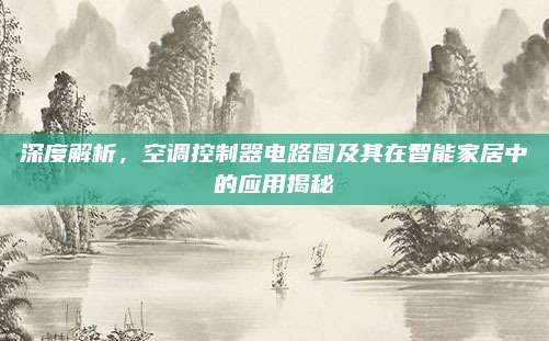 深度解析,空调控制器电路图及其在智能家居中的应用揭秘