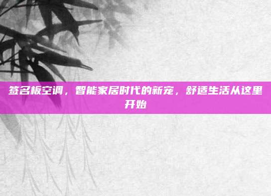 签名板空调,智能家居时代的新宠,舒适生活从这里开始
