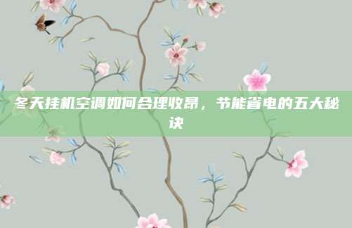 冬天挂机空调如何合理收昂,节能省电的五大秘诀