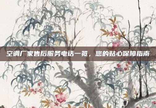 空调厂家售后服务电话一览,您的贴心保障指南