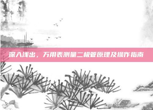 深入浅出,万用表测量二极管原理及操作指南