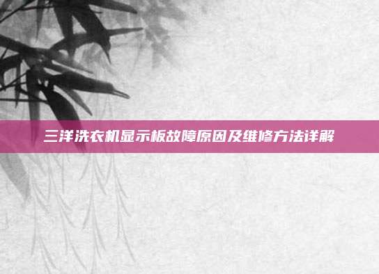 三洋洗衣机显示板故障原因及维修方法详解