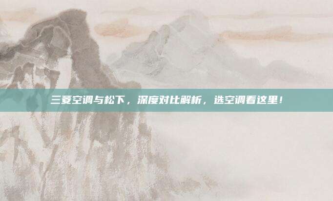 三菱空调与松下,深度对比解析,选空调看这里!