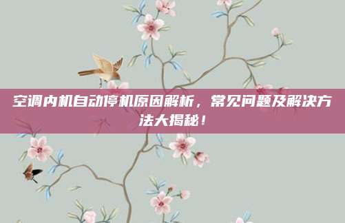 空调内机自动停机原因解析,常见问题及解决方法大揭秘!