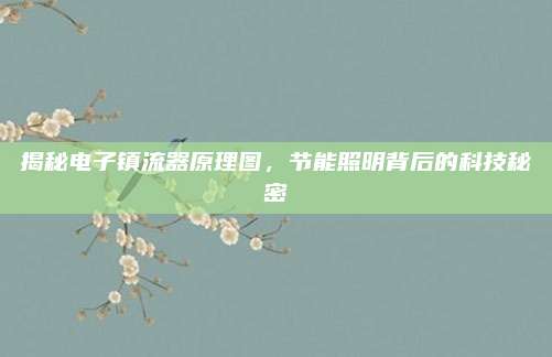 揭秘电子镇流器原理图,节能照明背后的科技秘密
