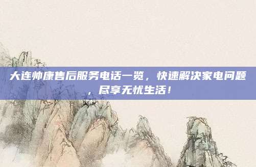 大连帅康售后服务电话一览,快速解决家电问题,尽享无忧生活!