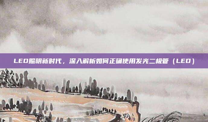 LED照明新时代,深入解析如何正确使用发光二极管(LED)