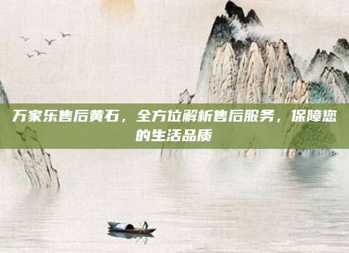 万家乐售后黄石,全方位解析售后服务,保障您的生活品质