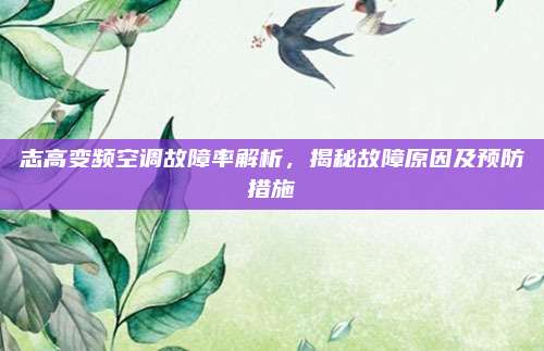 志高变频空调故障率解析,揭秘故障原因及预防措施