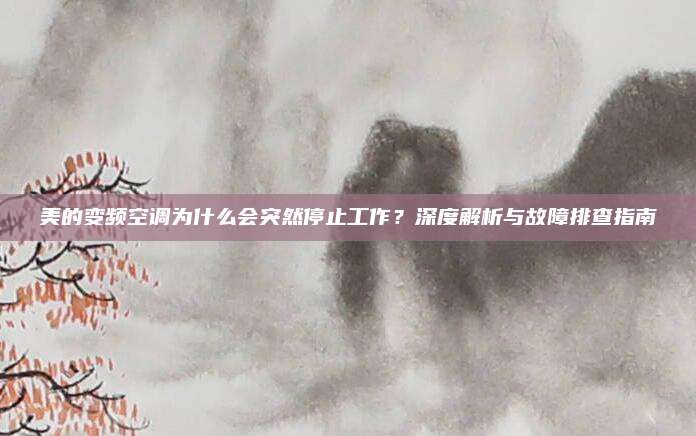 美的变频空调为什么会突然停止工作?深度解析与故障排查指南