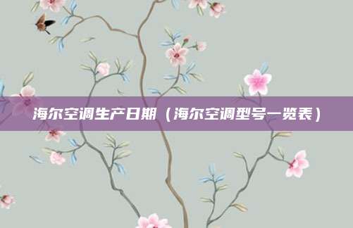 海尔空调生产日期（海尔空调型号一览表）