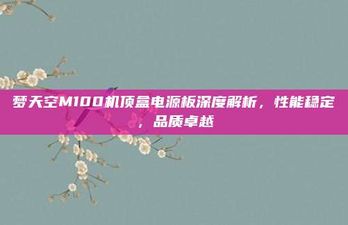 梦天空M100机顶盒电源板深度解析,性能稳定,品质卓越