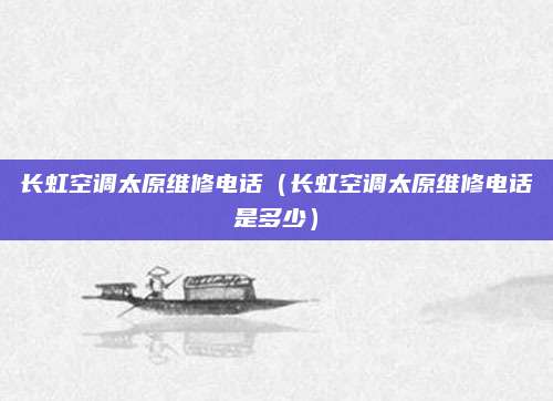 长虹空调太原维修电话（长虹空调太原维修电话是多少）