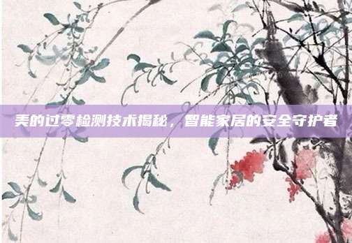美的过零检测技术揭秘,智能家居的安全守护者