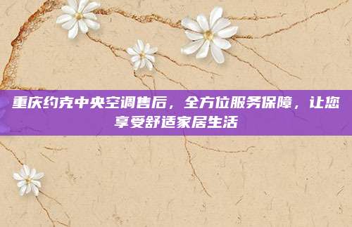重庆约克中央空调售后,全方位服务保障,让您享受舒适家居生活