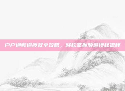 户户通频道授权全攻略,轻松掌握频道授权流程