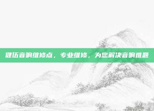 健伍音响维修点,专业维修,为您解决音响难题