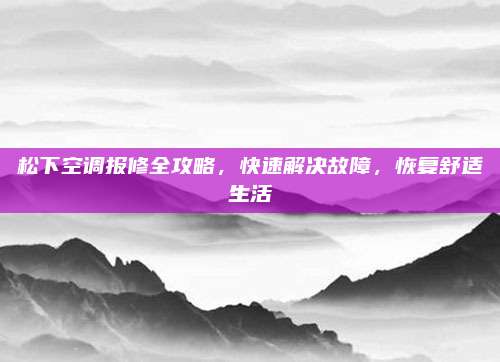 松下空调报修全攻略,快速解决故障,恢复舒适生活