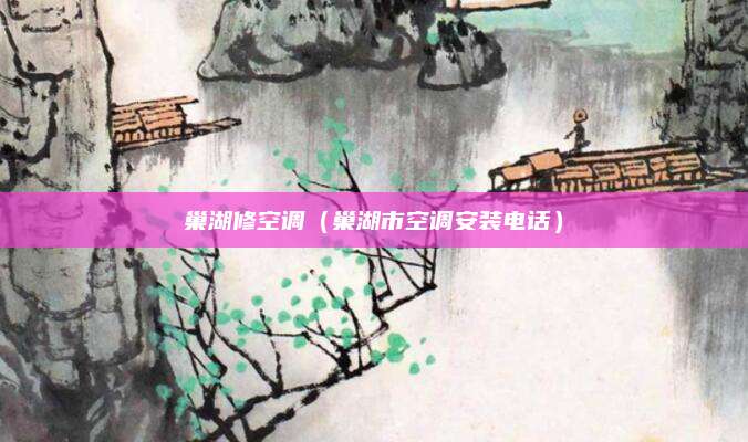 巢湖修空调(巢湖市空调安装电话)